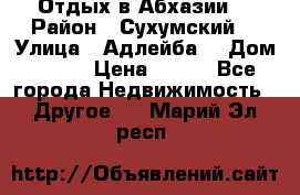 Отдых в Абхазии  › Район ­ Сухумский  › Улица ­ Адлейба  › Дом ­ 298 › Цена ­ 500 - Все города Недвижимость » Другое   . Марий Эл респ.